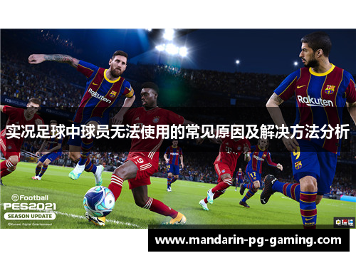 实况足球中球员无法使用的常见原因及解决方法分析 实况足球中球员无法使用的常见原因及解决方法分析