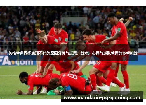 英格兰世界杯表现不佳的原因分析与反思：战术、心理与球队管理的多重挑战