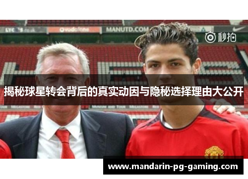 揭秘球星转会背后的真实动因与隐秘选择理由大公开
