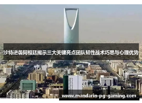 沙特逆袭阿根廷揭示三大关键亮点团队韧性战术巧思与心理优势