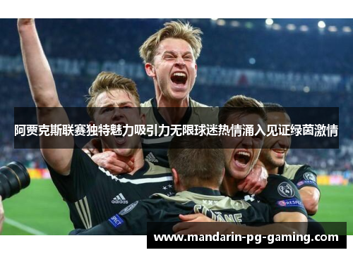 阿贾克斯联赛独特魅力吸引力无限球迷热情涌入见证绿茵激情