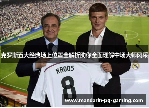 克罗斯五大经典场上位置全解析助你全面理解中场大师风采