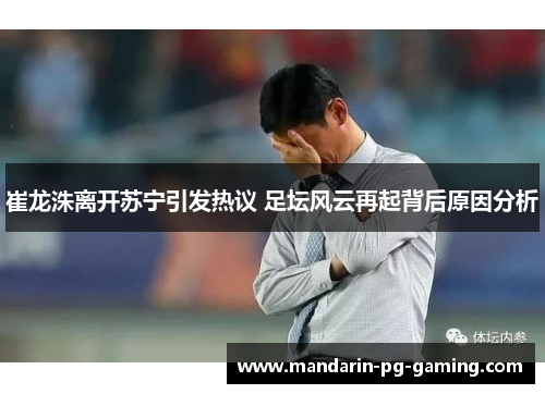 崔龙洙离开苏宁引发热议 足坛风云再起背后原因分析