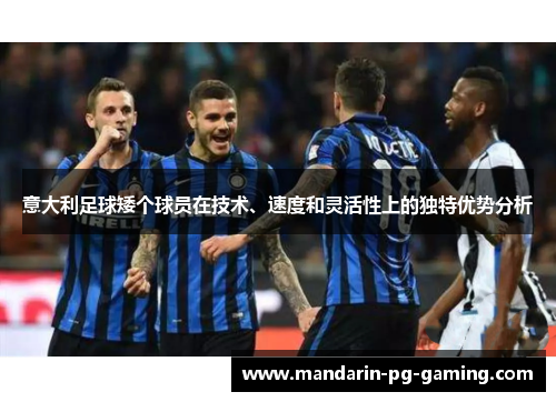 意大利足球矮个球员在技术、速度和灵活性上的独特优势分析