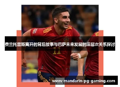 费兰托雷斯离开的背后故事与巴萨未来发展的深层次关系探讨