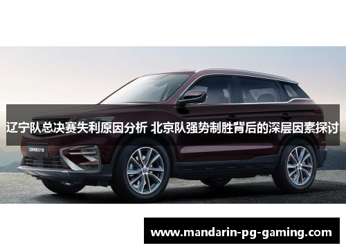 辽宁队总决赛失利原因分析 北京队强势制胜背后的深层因素探讨