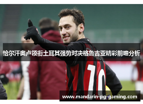 恰尔汗奥卢领衔土耳其强势对决格鲁吉亚精彩前瞻分析