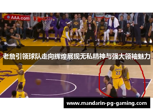 老詹引领球队走向辉煌展现无私精神与强大领袖魅力