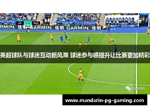 英超球队与球迷互动新风潮 球迷参与感提升让比赛更加精彩 英超球队与球迷互动新风潮 球迷参与感提升让比赛更加精彩