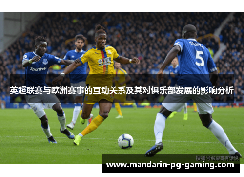 英超联赛与欧洲赛事的互动关系及其对俱乐部发展的影响分析 英超联赛与欧洲赛事的互动关系及其对俱乐部发展的影响分析