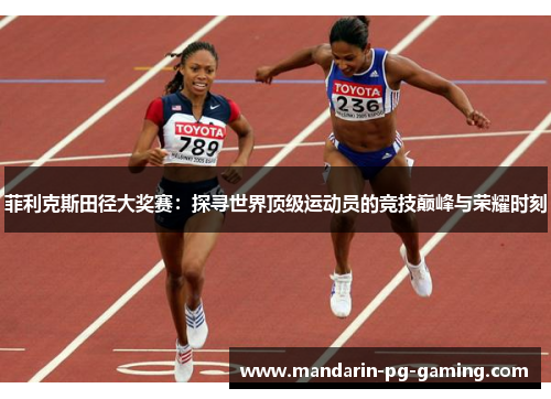 菲利克斯田径大奖赛：探寻世界顶级运动员的竞技巅峰与荣耀时刻
