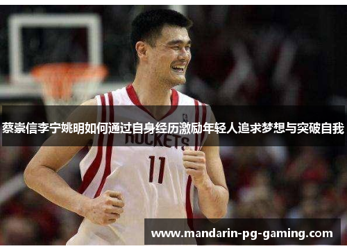 蔡崇信李宁姚明如何通过自身经历激励年轻人追求梦想与突破自我 蔡崇信李宁姚明如何通过自身经历激励年轻人追求梦想与突破自我