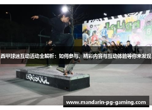 西甲球迷互动活动全解析：如何参与、精彩内容与互动体验等你来发现