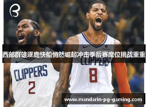 西部群雄逐鹿快船悄然崛起冲击季后赛席位挑战重重