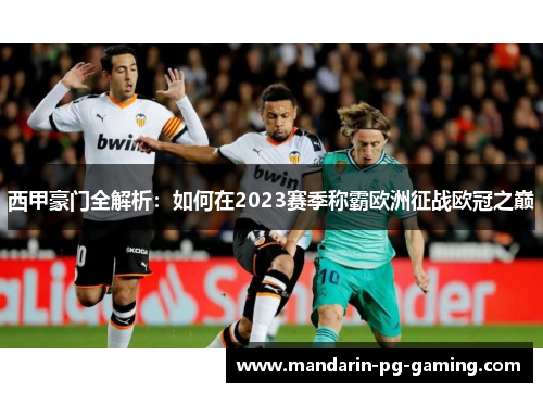 西甲豪门全解析:如何在2023赛季称霸欧洲征战欧冠之巅 西甲豪门全解析:如何在2023赛季称霸欧洲征战欧冠之巅