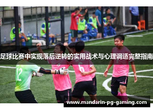 足球比赛中实现落后逆转的实用战术与心理调适完整指南 足球比赛中实现落后逆转的实用战术与心理调适完整指南
