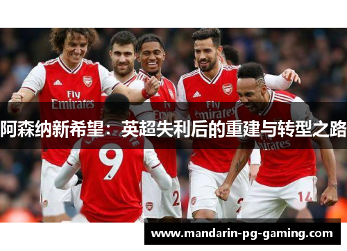 阿森纳新希望：英超失利后的重建与转型之路