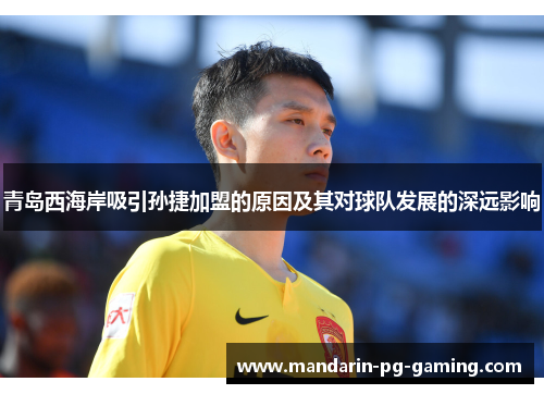 青岛西海岸吸引孙捷加盟的原因及其对球队发展的深远影响