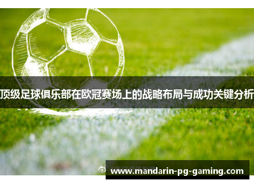 顶级足球俱乐部在欧冠赛场上的战略布局与成功关键分析