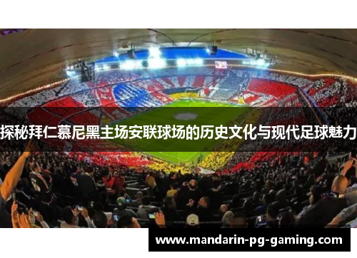 探秘拜仁慕尼黑主场安联球场的历史文化与现代足球魅力