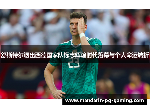 舒斯特尔退出西德国家队标志辉煌时代落幕与个人命运转折