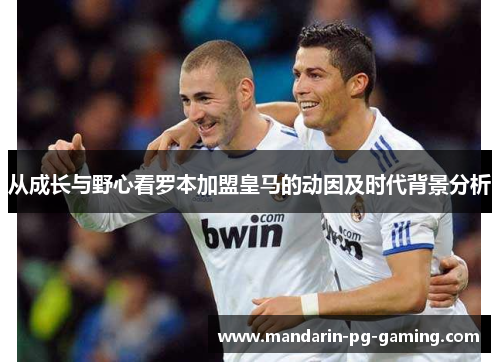 从成长与野心看罗本加盟皇马的动因及时代背景分析