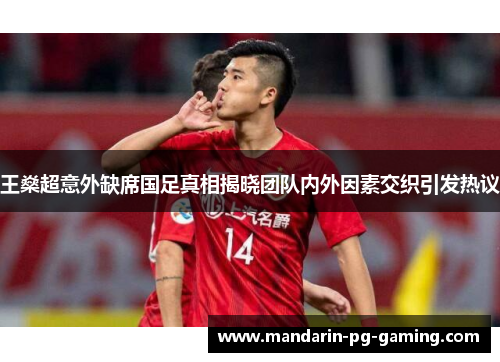 王燊超意外缺席国足真相揭晓团队内外因素交织引发热议