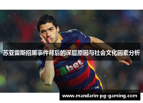 苏亚雷斯招黑事件背后的深层原因与社会文化因素分析