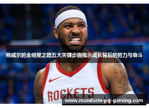 鲍威尔的全明星之路五大关键步骤揭示成长背后的努力与奋斗 鲍威尔的全明星之路五大关键步骤揭示成长背后的努力与奋斗