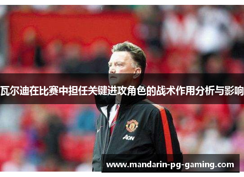 瓦尔迪在比赛中担任关键进攻角色的战术作用分析与影响