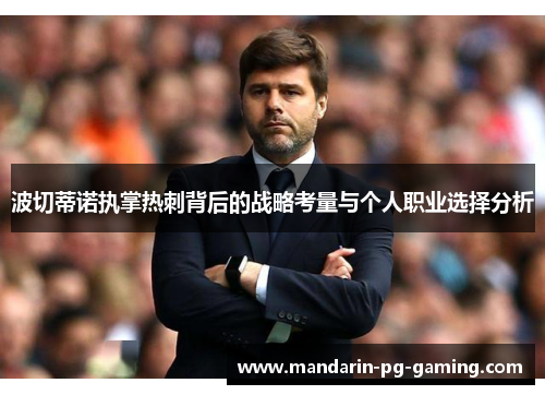 波切蒂诺执掌热刺背后的战略考量与个人职业选择分析 波切蒂诺执掌热刺背后的战略考量与个人职业选择分析