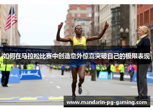 如何在马拉松比赛中创造意外惊喜突破自己的极限表现