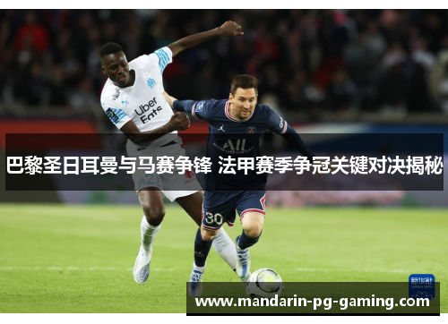 巴黎圣日耳曼与马赛争锋 法甲赛季争冠关键对决揭秘 巴黎圣日耳曼与马赛争锋 法甲赛季争冠关键对决揭秘