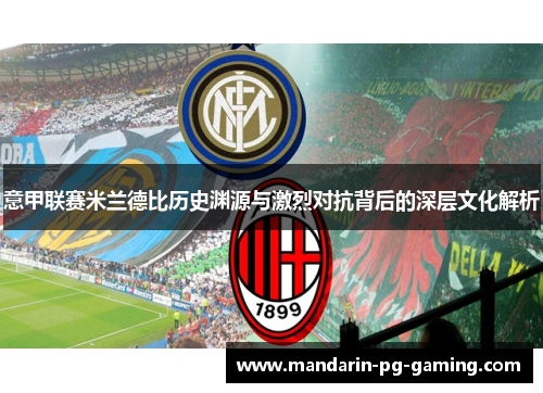 意甲联赛米兰德比历史渊源与激烈对抗背后的深层文化解析