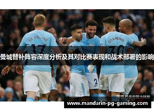 曼城替补阵容深度分析及其对比赛表现和战术部署的影响